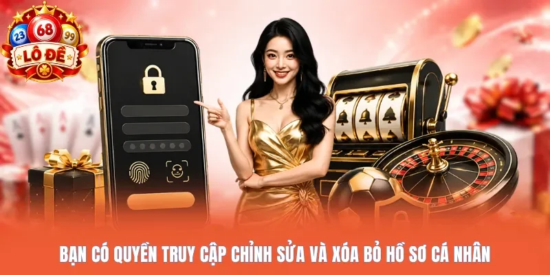 Bạn có quyền truy cập chỉnh sửa và xóa bỏ hồ sơ cá nhân
