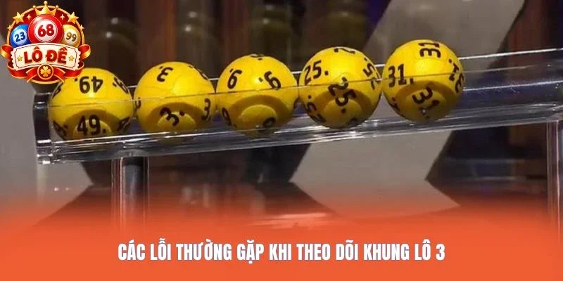 Các lỗi thường gặp khi theo dõi khung lô 3
