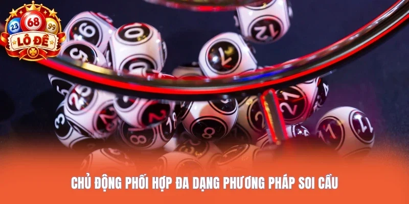 Chủ động phối hợp đa dạng phương pháp soi cầu