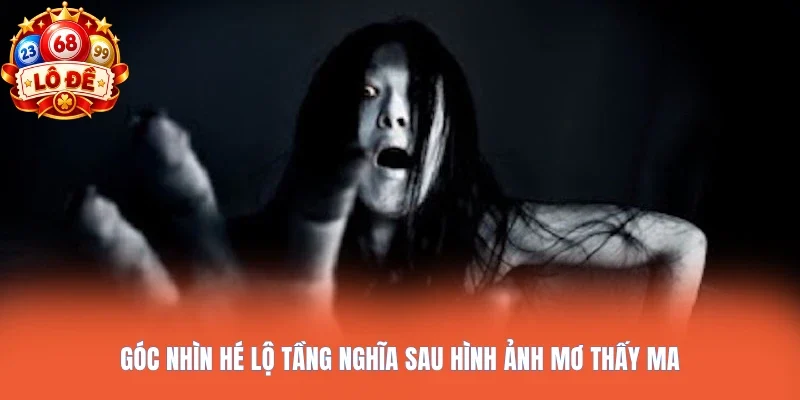 Góc nhìn hé lộ tầng nghĩa sau hình ảnh mơ thấy ma