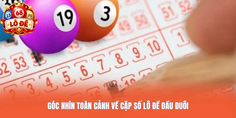 Góc nhìn toàn cảnh về cặp số lô đề đầu đuôi