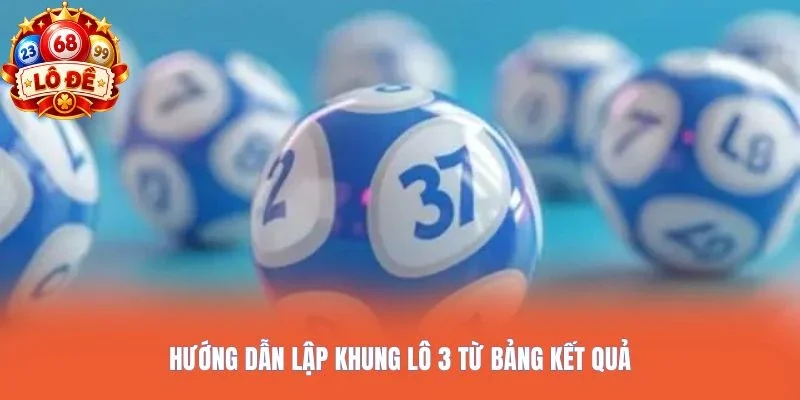 Hướng dẫn lập khung lô 3 từ bảng kết quả