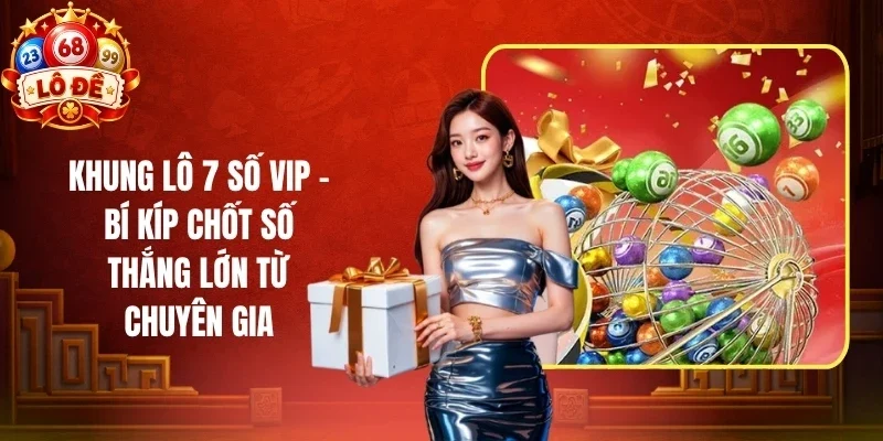 Khung Lô 7 Số VIP - Bí Kíp Chốt Số Thắng Lớn Từ Chuyên Gia