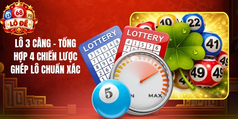 Lô 3 Càng - Tổng Hợp 4 Chiến Lược Ghép Lô Chuẩn Xác