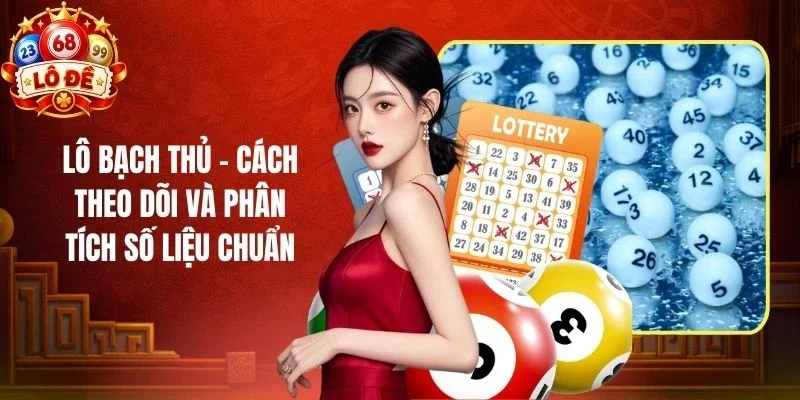 Lô Bạch Thủ - Cách Theo Dõi Và Phân Tích Số Liệu Chuẩn