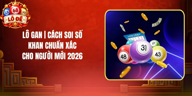 Lô Gan | Cách Soi Số Khan Chuẩn Xác Cho Người Mới 2026