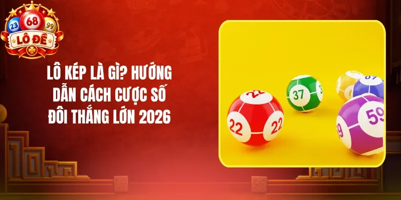 Lô Kép Là gì? Hướng Dẫn Cách Cược Số Đôi Thắng Lớn 2026