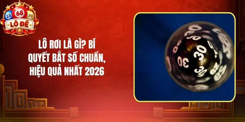 Lô Rơi Là Gì? Bí Quyết Bắt Số Chuẩn, Hiệu Quả Nhất 2026