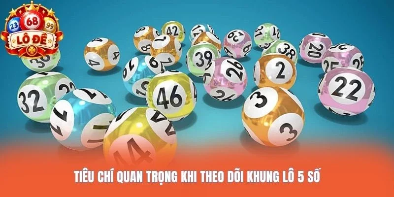 Tiêu chí quan trọng khi theo dõi khung lô 5 số